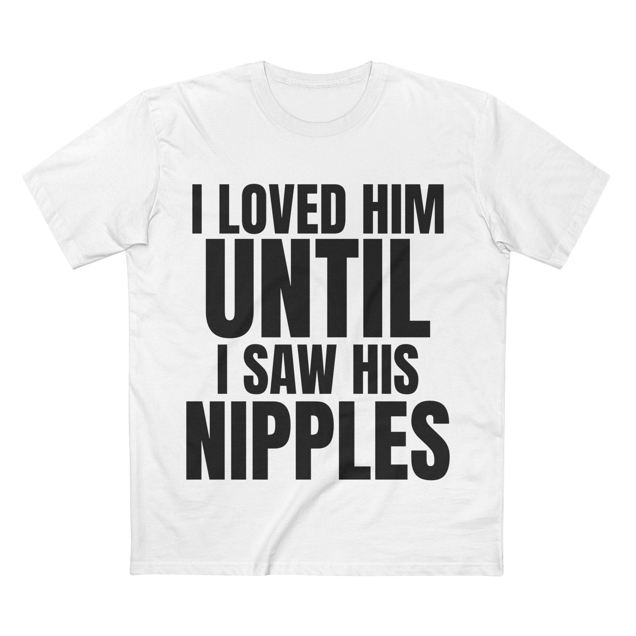 I Loved Him Until I Saw His Nipples - Cotton T-Shirt