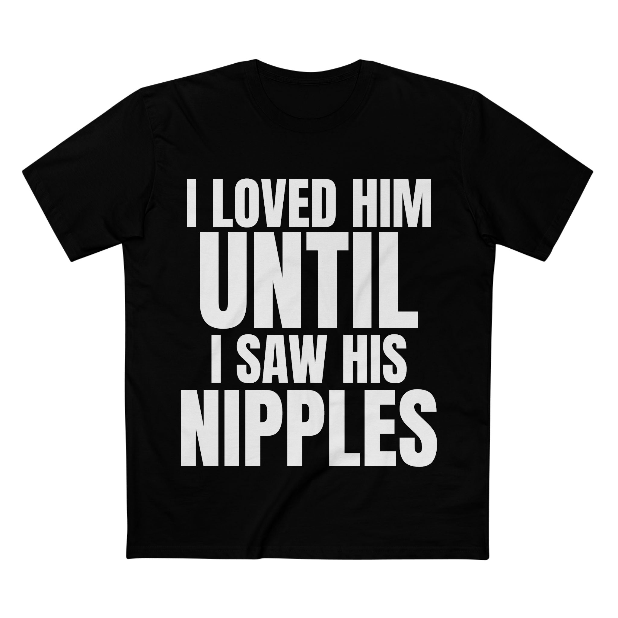 I Loved Him Until I Saw His Nipples - Cotton T-Shirt