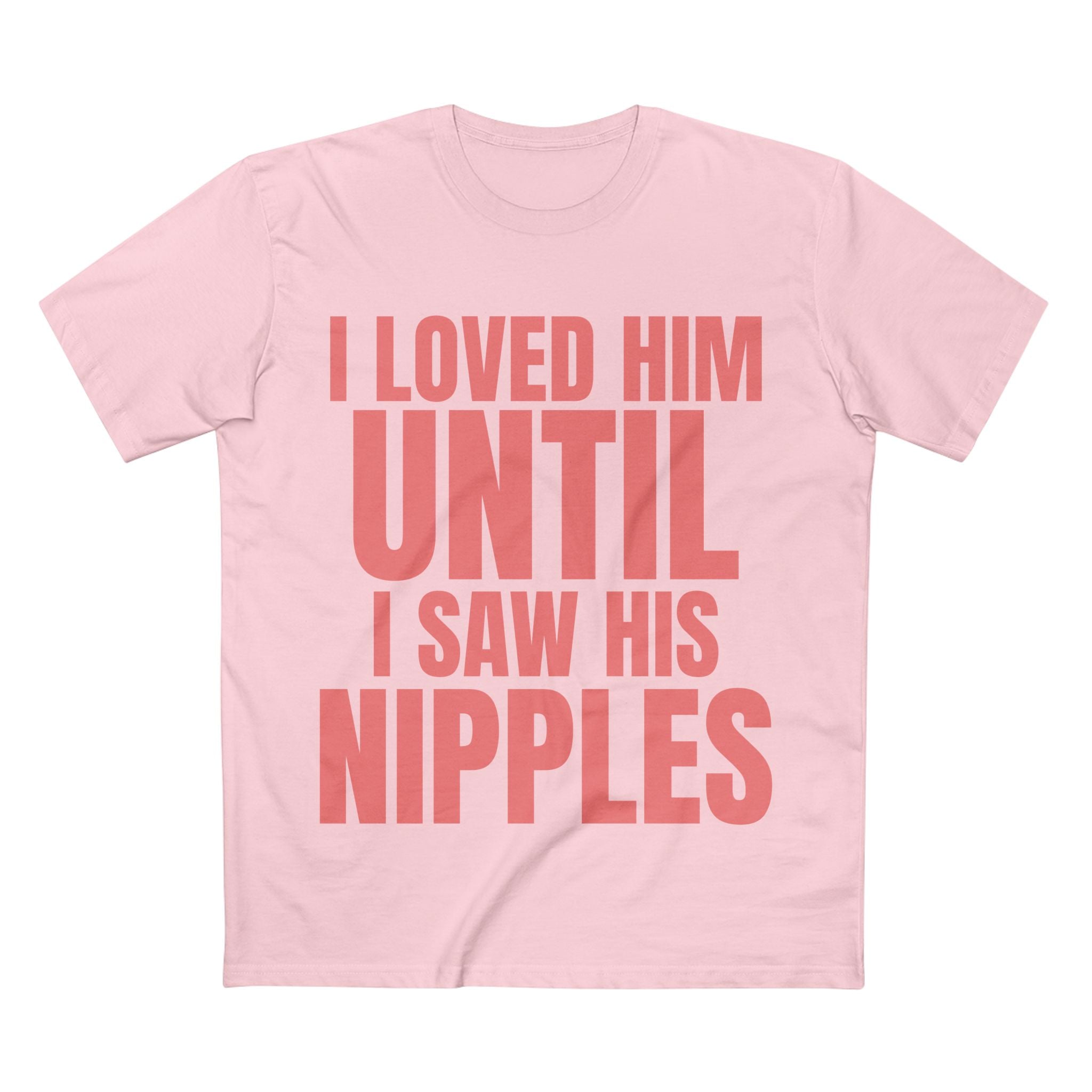 I Loved Him Until I Saw His Nipples - Cotton T-Shirt