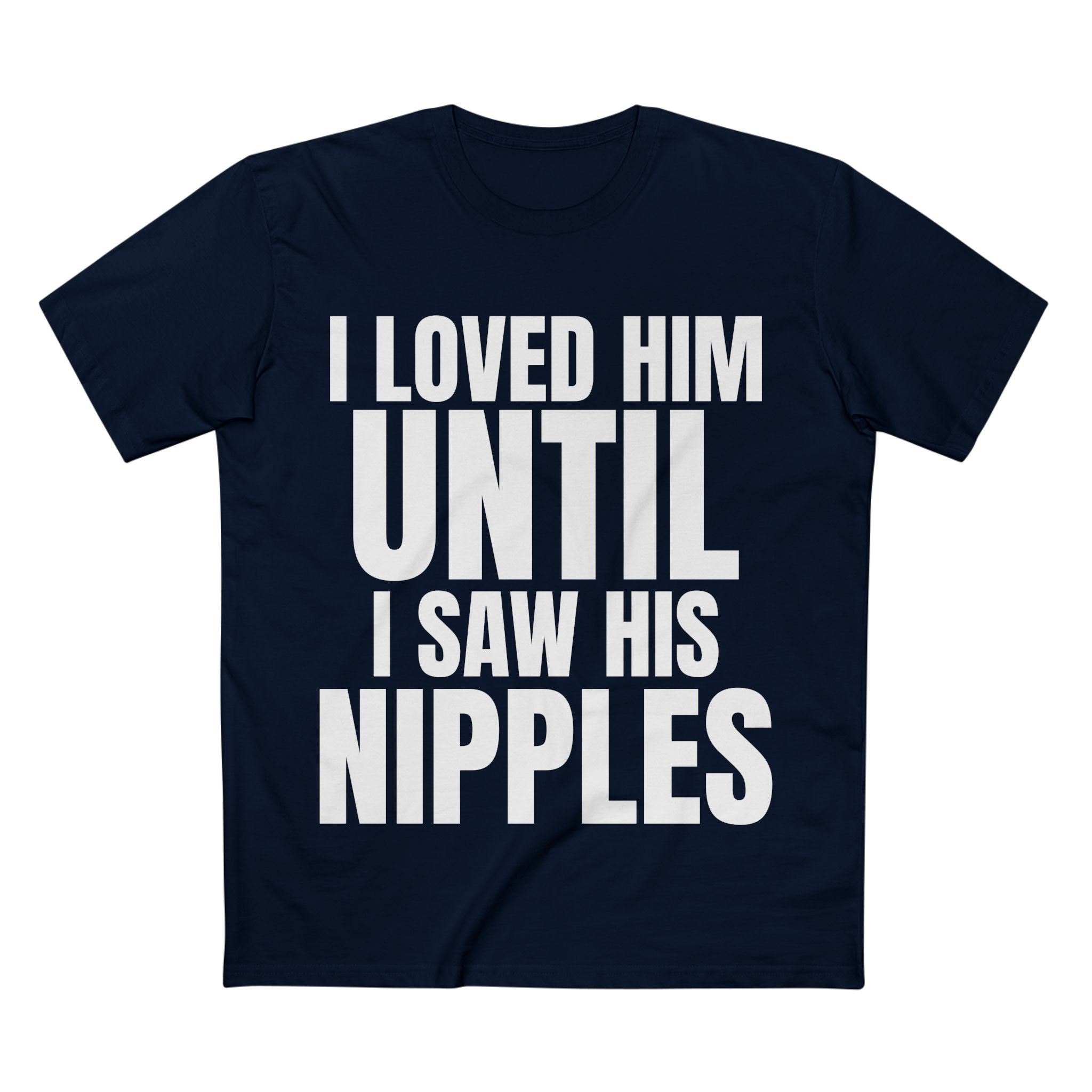 I Loved Him Until I Saw His Nipples - Cotton T-Shirt