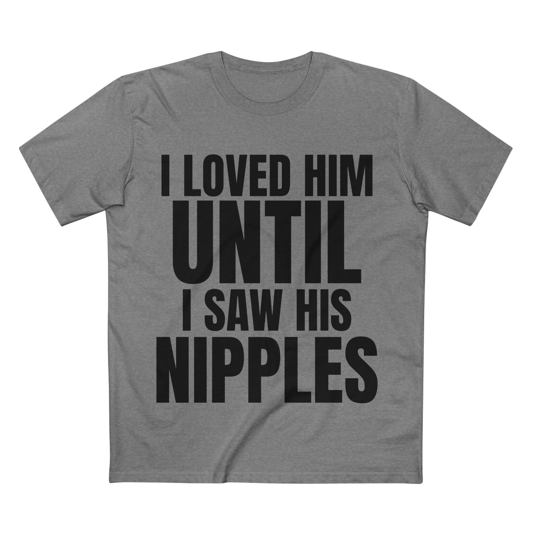 I Loved Him Until I Saw His Nipples - Cotton T-Shirt