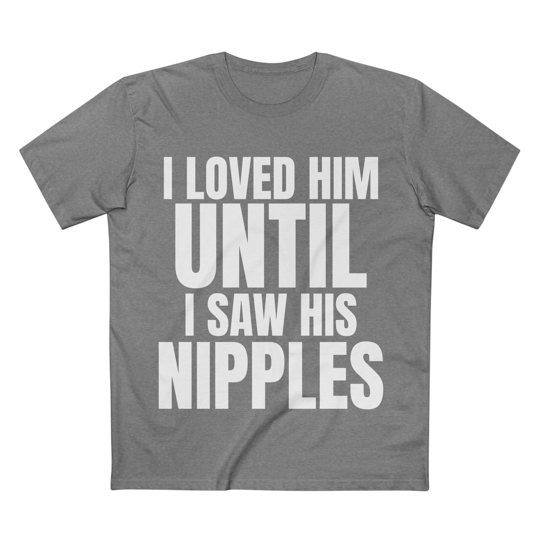 I Loved Him Until I Saw His Nipples - Cotton T-Shirt